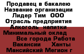 Продавец в бакалею › Название организации ­ Лидер Тим, ООО › Отрасль предприятия ­ Алкоголь, напитки › Минимальный оклад ­ 28 350 - Все города Работа » Вакансии   . Ханты-Мансийский,Мегион г.